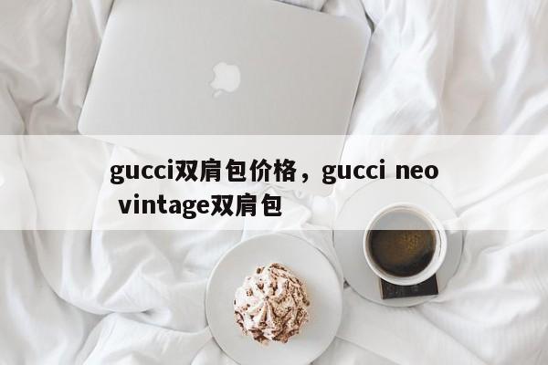 gucci双肩包价格，gucci neo vintage双肩包