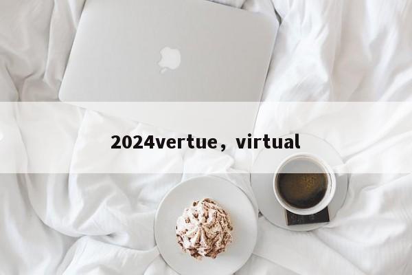 2024vertue，virtual