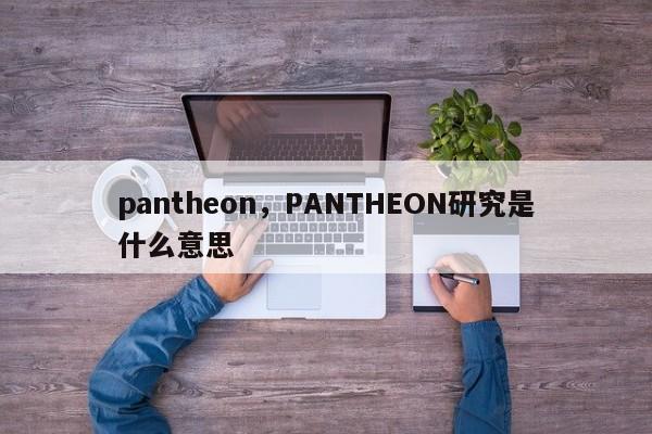 pantheon，PANTHEON研究是什么意思