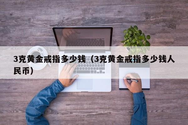 3克黄金戒指多少钱（3克黄金戒指多少钱人民币）