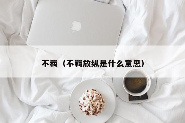 不羁（不羁放纵是什么意思）