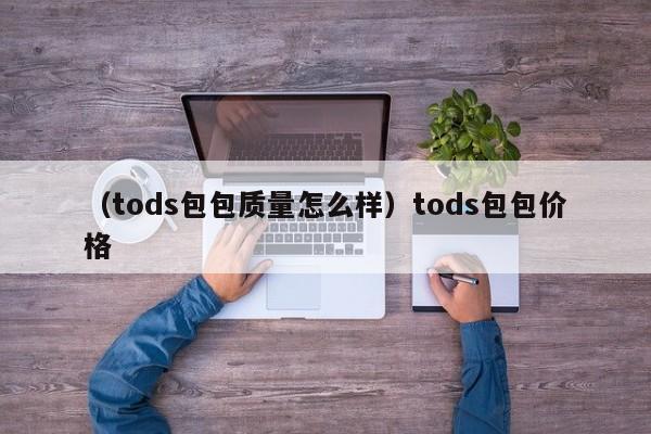 （tods包包质量怎么样）tods包包价格