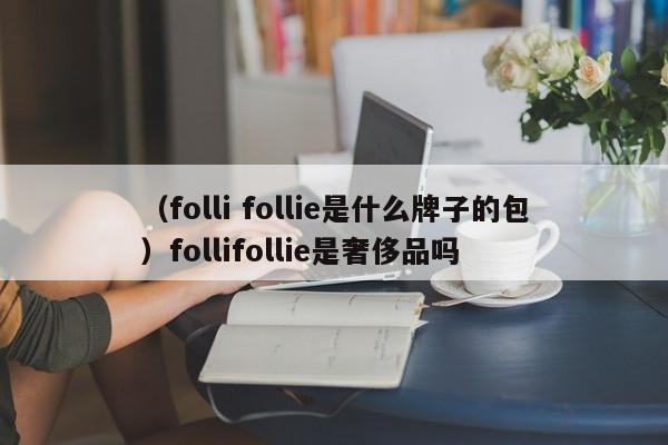 （folli follie是什么牌子的包）follifollie是奢侈品吗