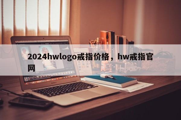 2024hwlogo戒指价格，hw戒指官网