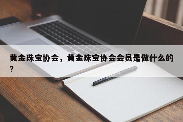 黄金珠宝协会，黄金珠宝协会会员是做什么的?