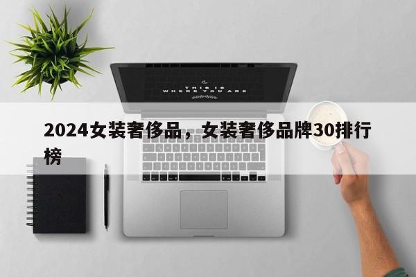 2024女装奢侈品，女装奢侈品牌30排行榜