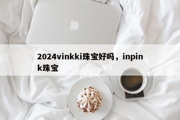 2024vinkki珠宝好吗，inpink珠宝