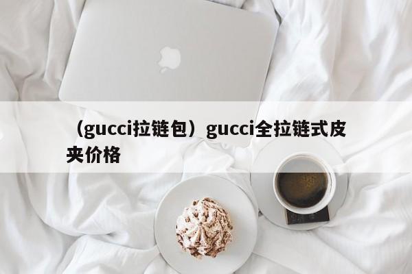 （gucci拉链包）gucci全拉链式皮夹价格