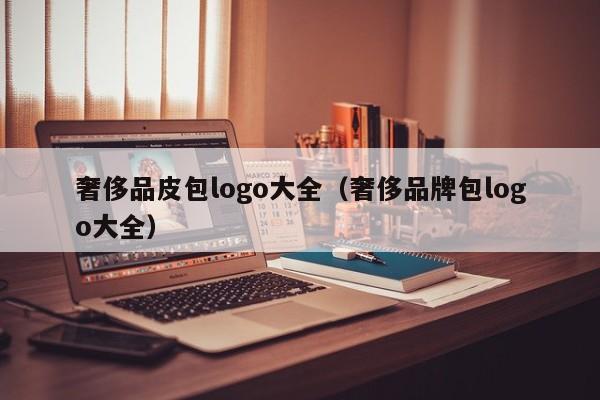 奢侈品皮包logo大全（奢侈品牌包logo大全）