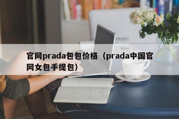 官网prada包包价格（prada中国官网女包手提包）