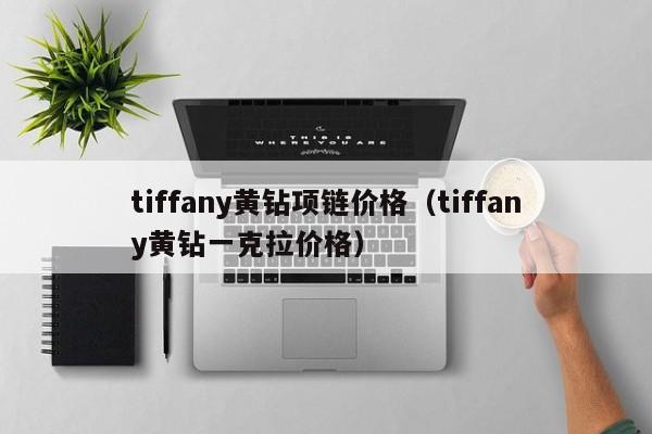 tiffany黄钻项链价格（tiffany黄钻一克拉价格）