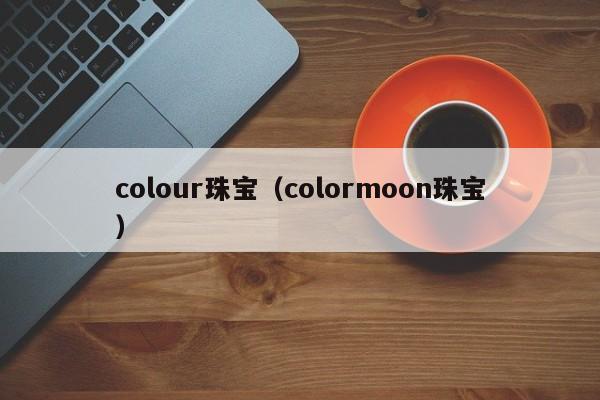 colour珠宝（colormoon珠宝）