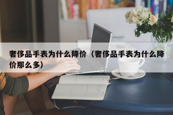 奢侈品手表为什么降价（奢侈品手表为什么降价那么多）