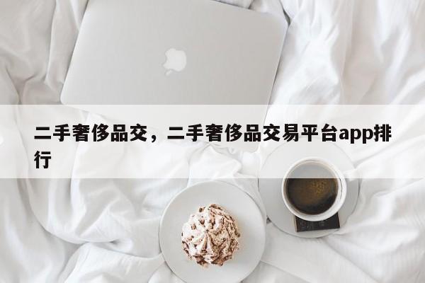 二手奢侈品交，二手奢侈品交易平台app排行