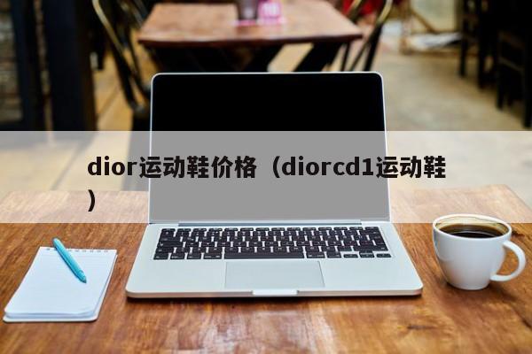 dior运动鞋价格（diorcd1运动鞋）