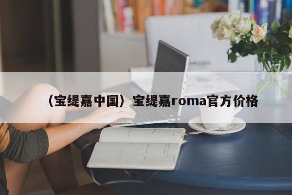 （宝缇嘉中国）宝缇嘉roma官方价格