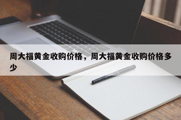 周大福黄金收购价格，周大福黄金收购价格多少