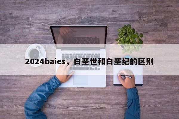 2024baies，白垩世和白垩纪的区别