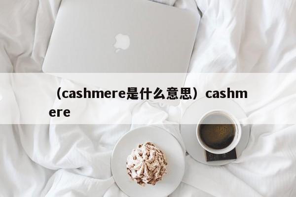 （cashmere是什么意思）cashmere