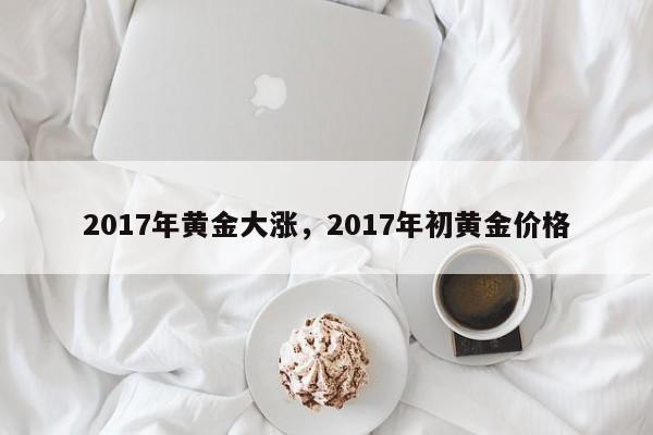 2017年黄金大涨，2017年初黄金价格