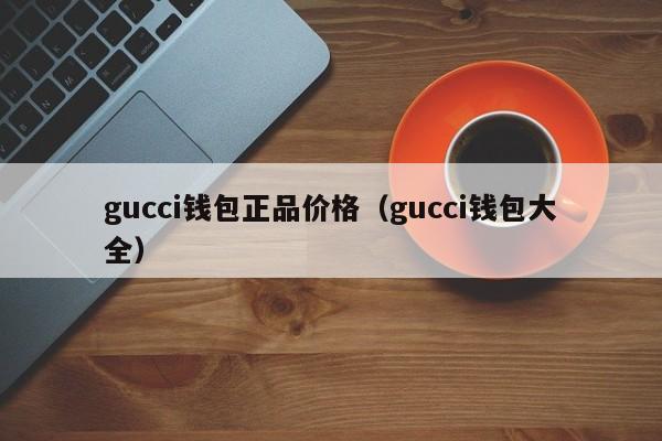 gucci钱包正品价格（gucci钱包大全）