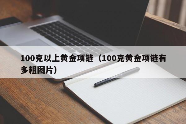 100克以上黄金项链（100克黄金项链有多粗图片）