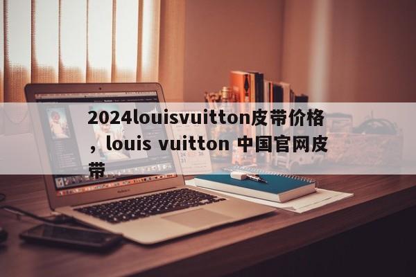 2024louisvuitton皮带价格，louis vuitton 中国官网皮带