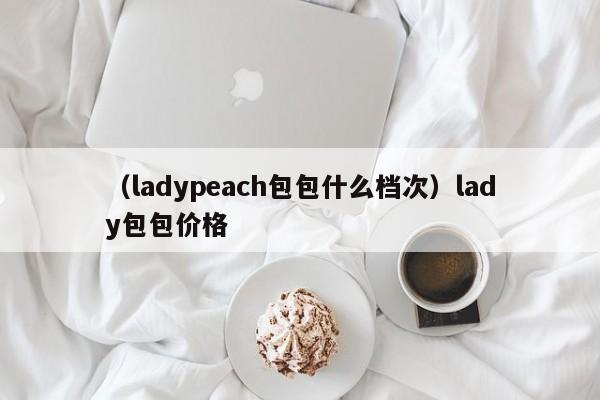 （ladypeach包包什么档次）lady包包价格