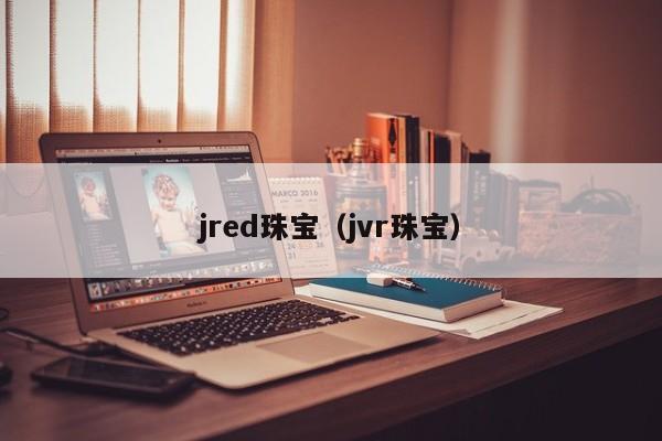 jred珠宝（jvr珠宝）