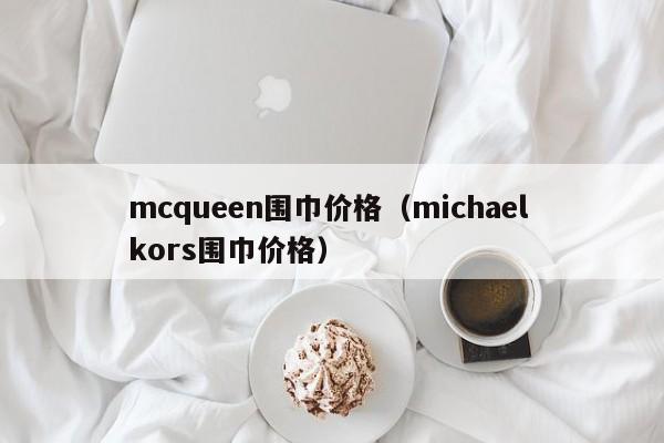 mcqueen围巾价格（michael kors围巾价格）