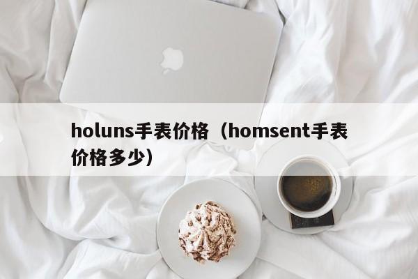 holuns手表价格（homsent手表价格多少）