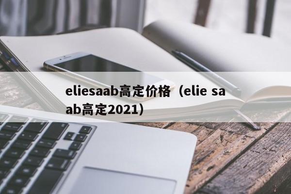 eliesaab高定价格（elie saab高定2021）