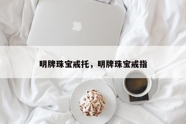 明牌珠宝戒托，明牌珠宝戒指