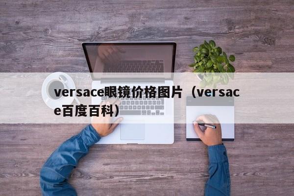 versace眼镜价格图片（versace百度百科）