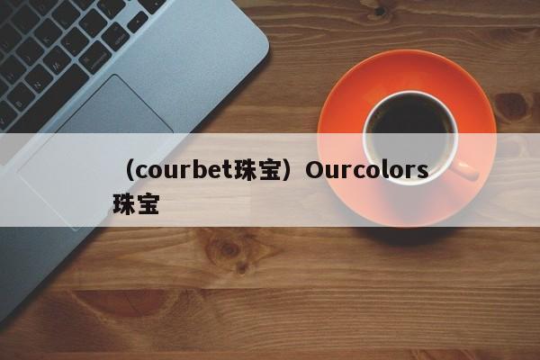 （courbet珠宝）Ourcolors珠宝