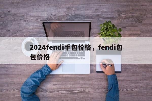 2024fendi手包价格，fendi包包价格