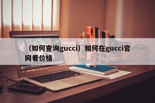 （如何查询gucci）如何在gucci官网看价格