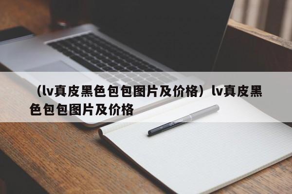 （lv真皮黑色包包图片及价格）lv真皮黑色包包图片及价格