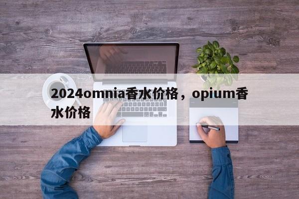 2024omnia香水价格，opium香水价格