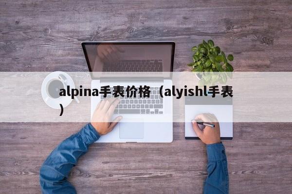 alpina手表价格（alyishl手表）