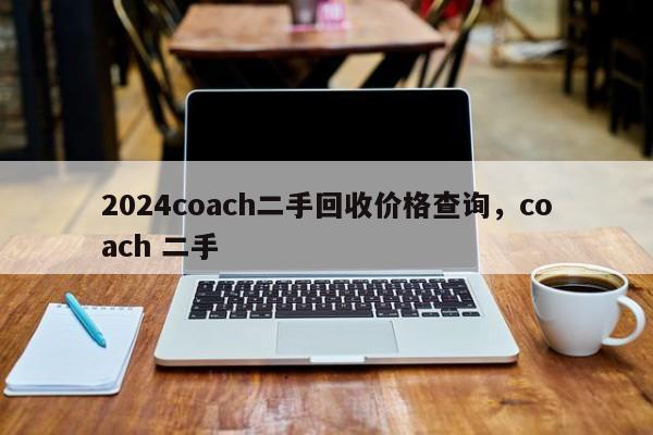 2024coach二手回收价格查询，coach 二手