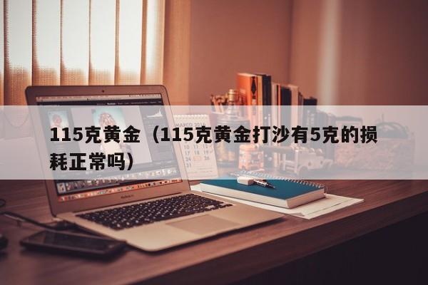 115克黄金（115克黄金打沙有5克的损耗正常吗）