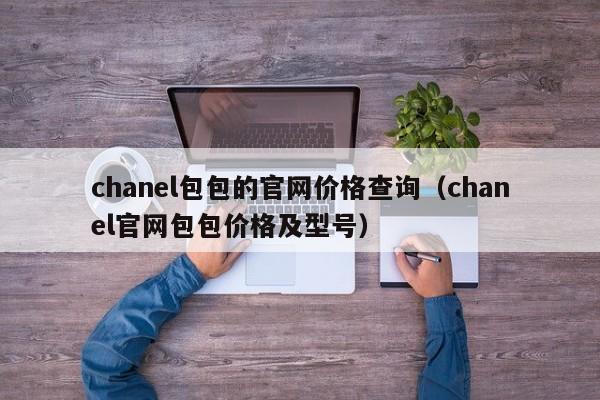 chanel包包的官网价格查询（chanel官网包包价格及型号）