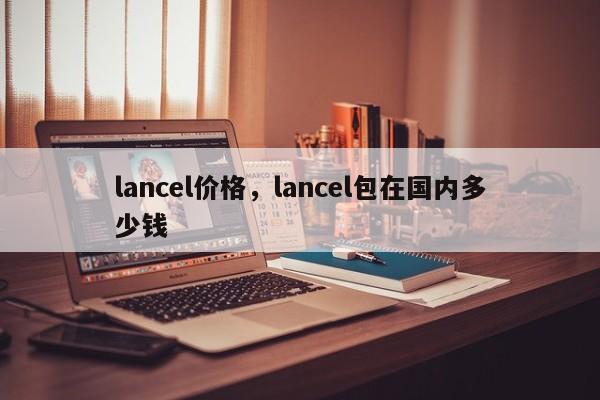 lancel价格，lancel包在国内多少钱