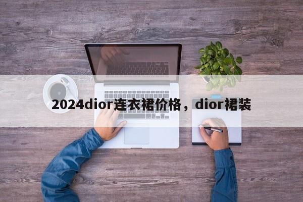 2024dior连衣裙价格，dior裙装