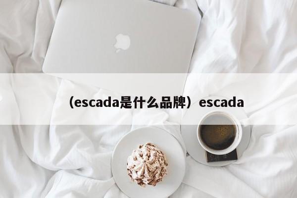 （escada是什么品牌）escada