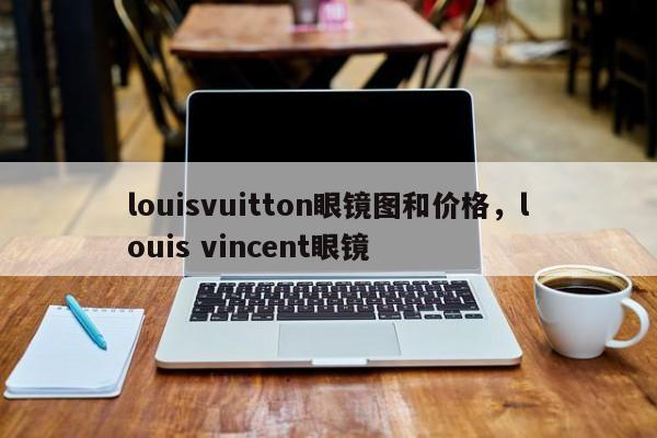 louisvuitton眼镜图和价格，louis vincent眼镜