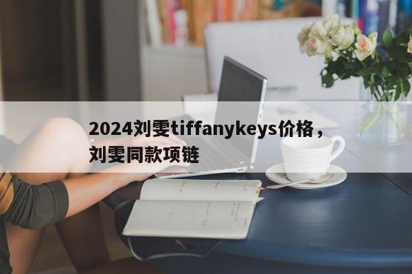 2024刘雯tiffanykeys价格，刘雯同款项链