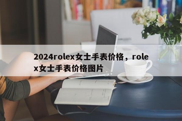 2024rolex女士手表价格，rolex女士手表价格图片