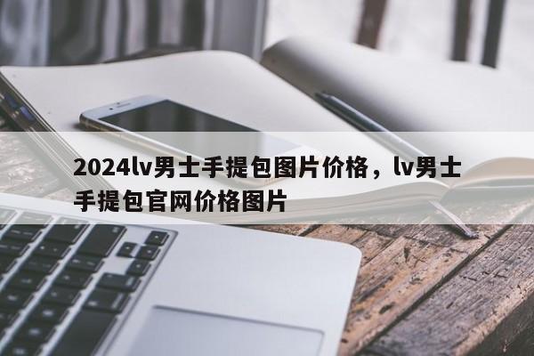 2024lv男士手提包图片价格，lv男士手提包官网价格图片